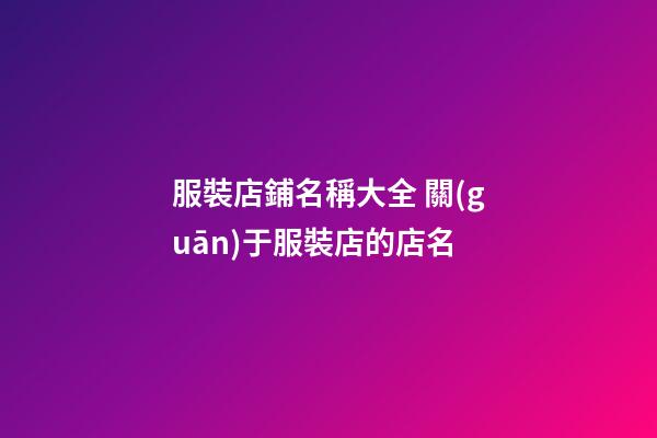 服裝店鋪名稱大全 關(guān)于服裝店的店名-第1張-店鋪起名-玄機(jī)派